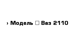  › Модель ­ Ваз 2110